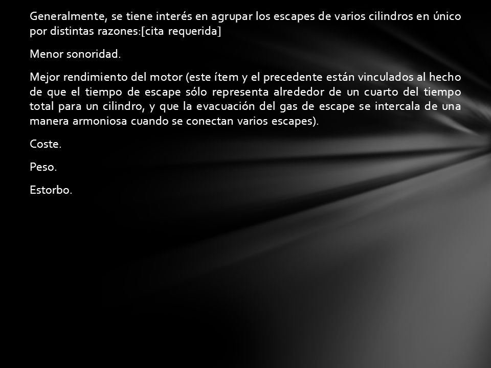 Generalmente, se tiene interés en agrupar los escapes de varios cilindros en único por distintas razones:[cita requerida] Menor sonoridad.