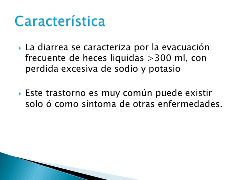 Característica La diarrea se caracteriza por la evacuación frecuente de heces liquidas >300 ml, con perdida excesiva de sodio y potasio.