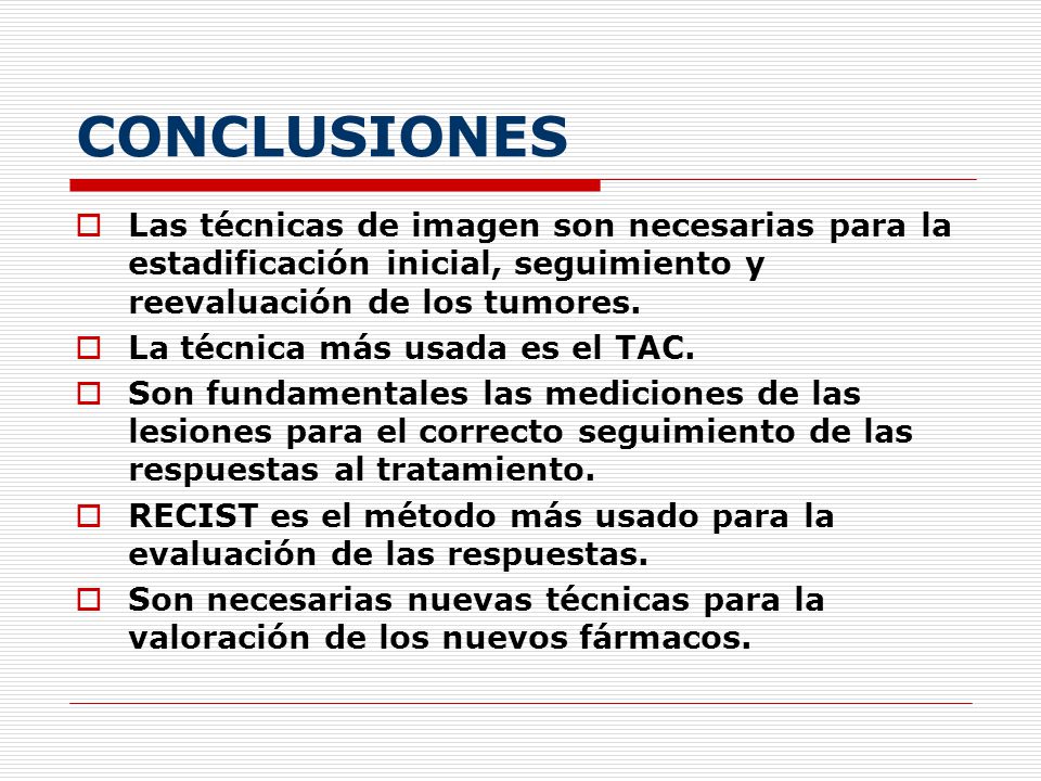 CONCLUSIONES Las técnicas de imagen son necesarias para la estadificación inicial, seguimiento y reevaluación de los tumores.