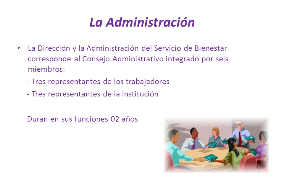 La Administración La Dirección y la Administración del Servicio de Bienestar corresponde al Consejo Administrativo integrado por seis miembros: