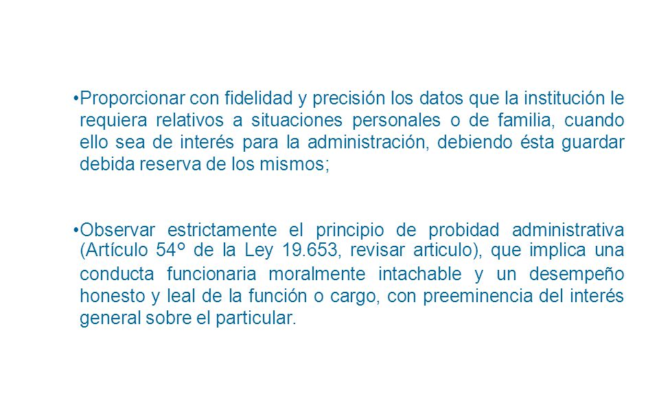 Proporcionar con fidelidad y precisión los datos que la institución le requiera relativos a situaciones personales o de familia, cuando ello sea de interés para la administración, debiendo ésta guardar debida reserva de los mismos;
