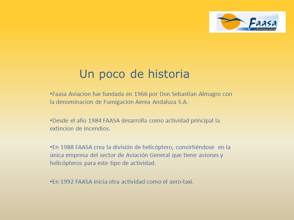 Un poco de historia Faasa Aviacion fue fundada en 1966 por Don Sebastian Almagro con la denominacion de Fumigacion Aerea Andaluza S.A.