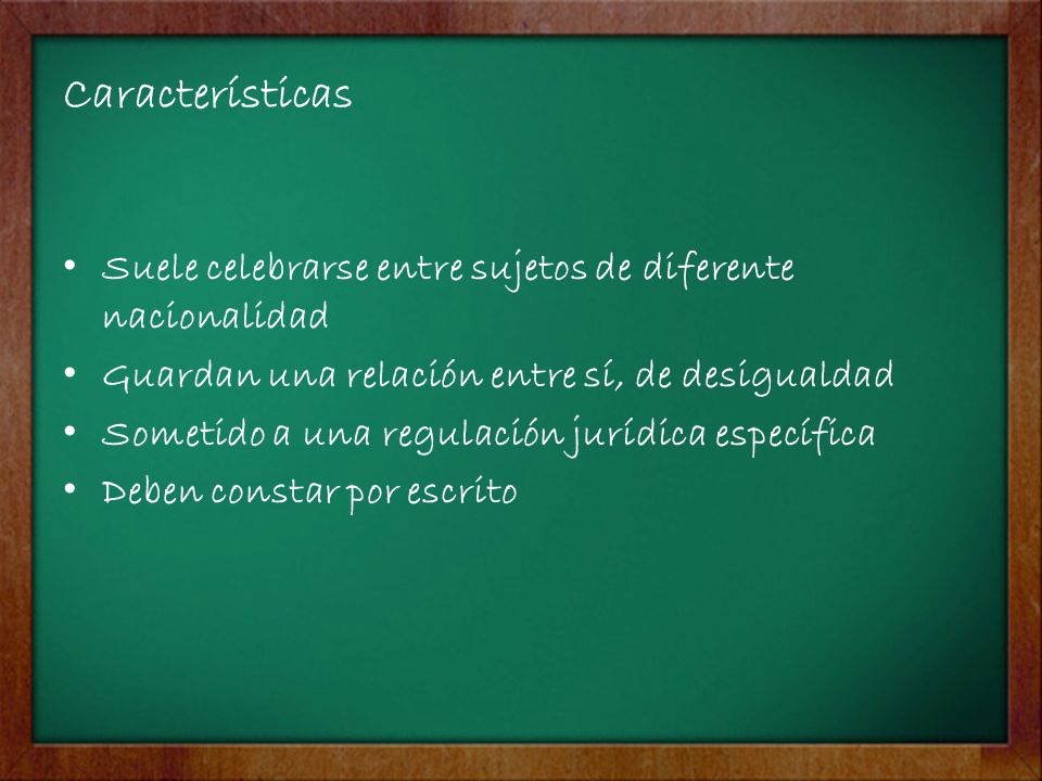 Características Suele celebrarse entre sujetos de diferente nacionalidad. Guardan una relación entre sí, de desigualdad.