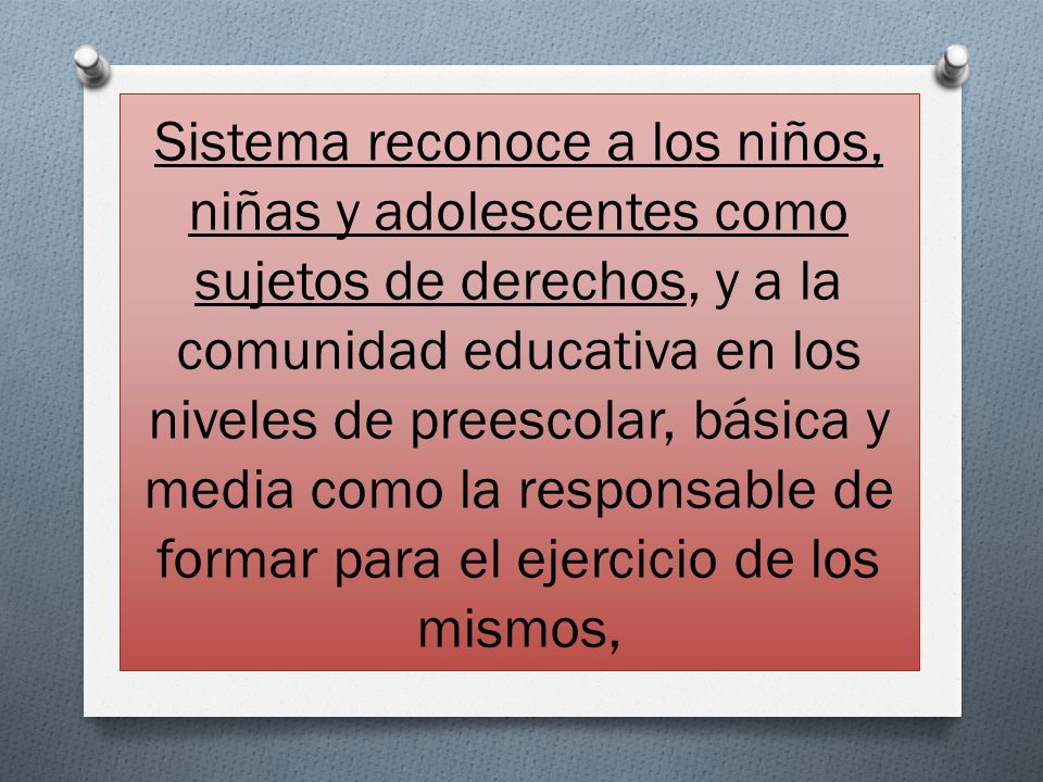 Sistema reconoce a los niños, niñas y adolescentes como sujetos de derechos, y a la comunidad educativa en los niveles de preescolar, básica y media como la responsable de formar para el ejercicio de los mismos,