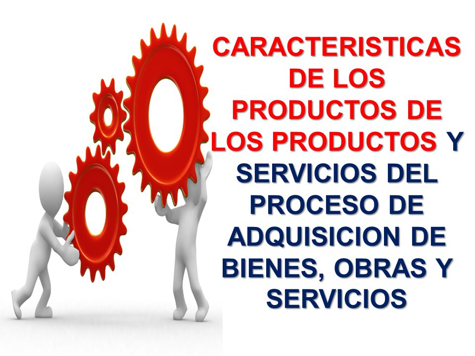 CARACTERISTICAS DE LOS PRODUCTOS DE LOS PRODUCTOS Y SERVICIOS DEL PROCESO DE ADQUISICION DE BIENES, OBRAS Y SERVICIOS