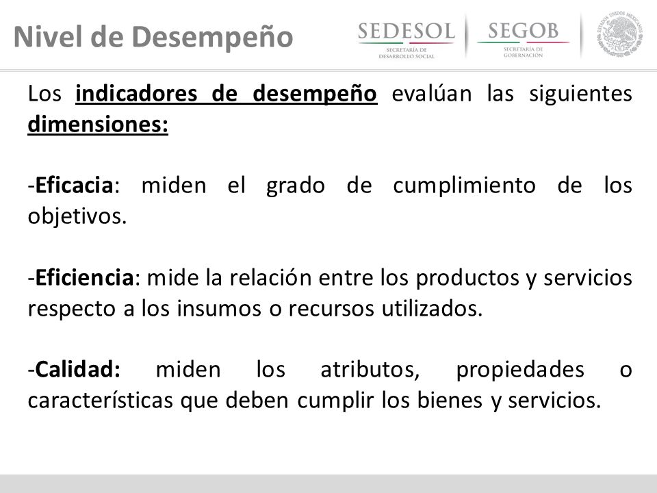 Nivel de Desempeño Los indicadores de desempeño evalúan las siguientes dimensiones: -Eficacia: miden el grado de cumplimiento de los objetivos.