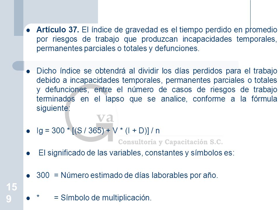 Artículo 37. El índice de gravedad es el tiempo perdido en promedio por riesgos de trabajo que produzcan incapacidades temporales, permanentes parciales o totales y defunciones.