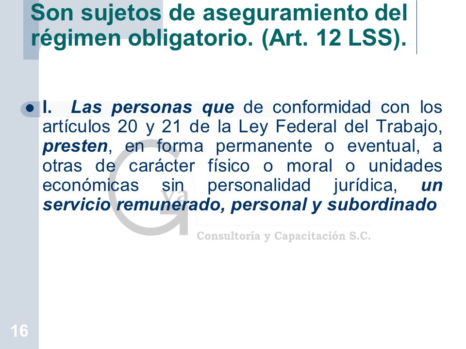 Son sujetos de aseguramiento del régimen obligatorio. (Art. 12 LSS).