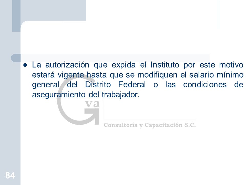 La autorización que expida el Instituto por este motivo estará vigente hasta que se modifiquen el salario mínimo general del Distrito Federal o las condiciones de aseguramiento del trabajador.