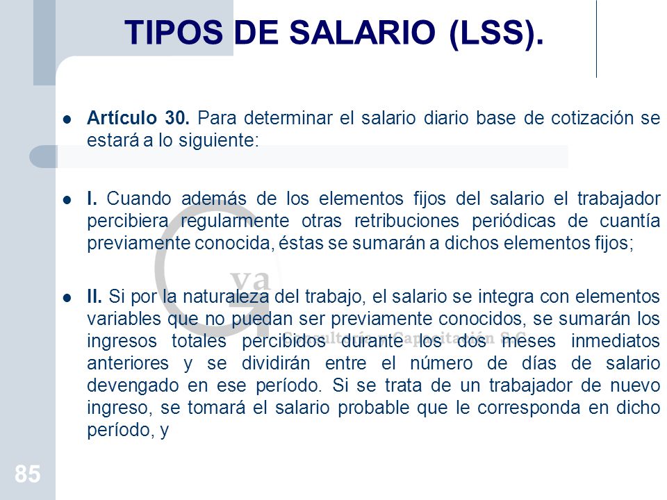 TIPOS DE SALARIO (LSS). Artículo 30. Para determinar el salario diario base de cotización se estará a lo siguiente: