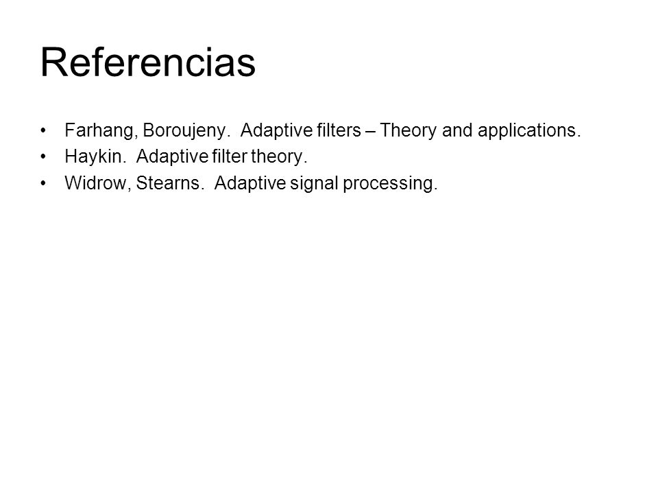 Referencias Farhang, Boroujeny. Adaptive filters – Theory and applications. Haykin. Adaptive filter theory.
