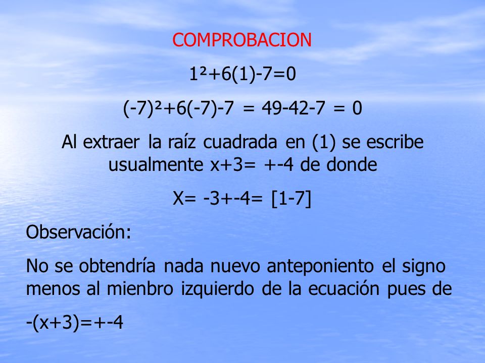 COMPROBACION 1²+6(1)-7=0. (-7)²+6(-7)-7 = = 0. Al extraer la raíz cuadrada en (1) se escribe usualmente x+3= +-4 de donde.