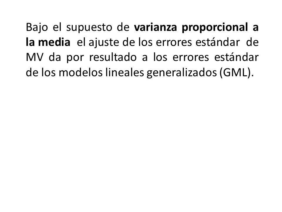 Bajo el supuesto de varianza proporcional a la media el ajuste de los errores estándar de MV da por resultado a los errores estándar de los modelos lineales generalizados (GML).