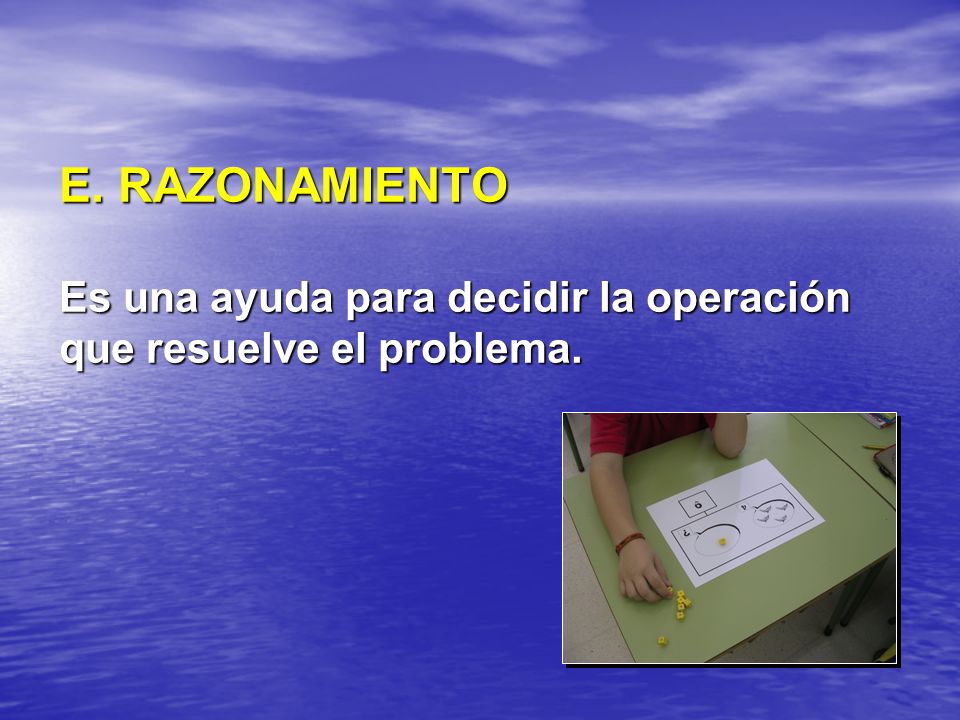 E. RAZONAMIENTO Es una ayuda para decidir la operación que resuelve el problema.
