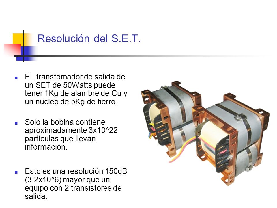 Resolución del S.E.T. EL transfomador de salida de un SET de 50Watts puede tener 1Kg de alambre de Cu y un núcleo de 5Kg de fierro.