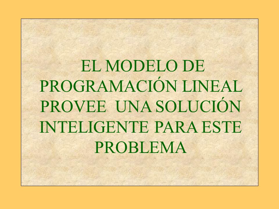 EL MODELO DE PROGRAMACIÓN LINEAL PROVEE UNA SOLUCIÓN INTELIGENTE PARA ESTE PROBLEMA