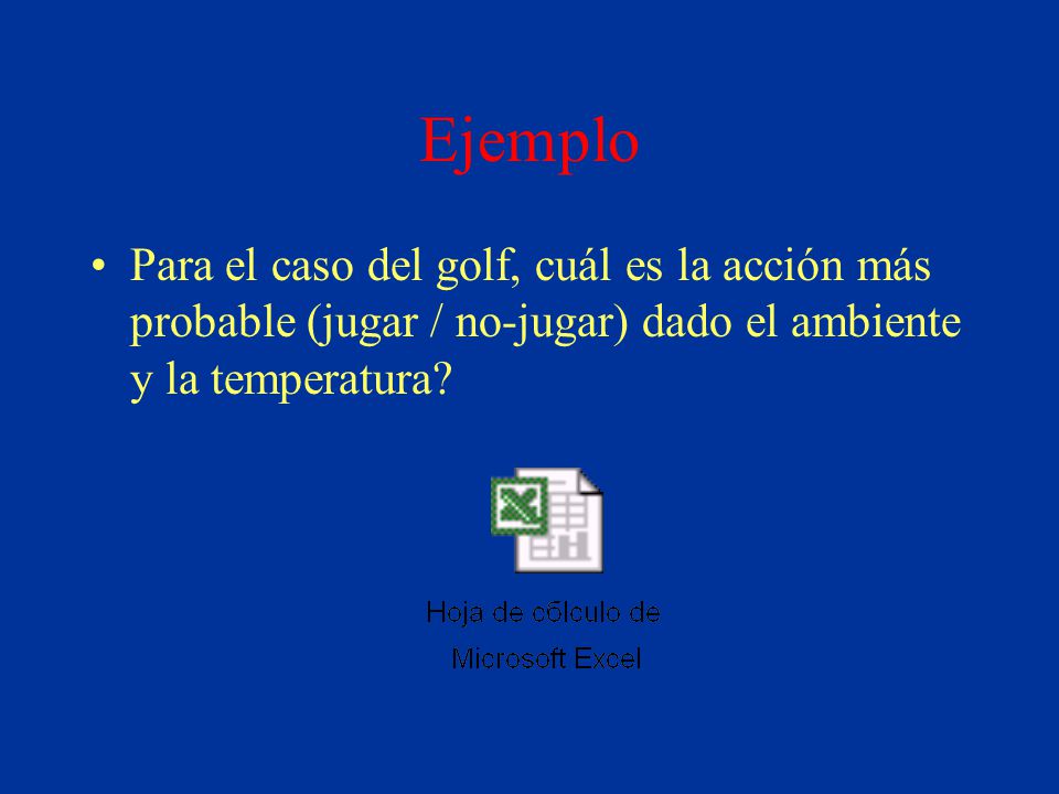 Ejemplo Para el caso del golf, cuál es la acción más probable (jugar / no-jugar) dado el ambiente y la temperatura
