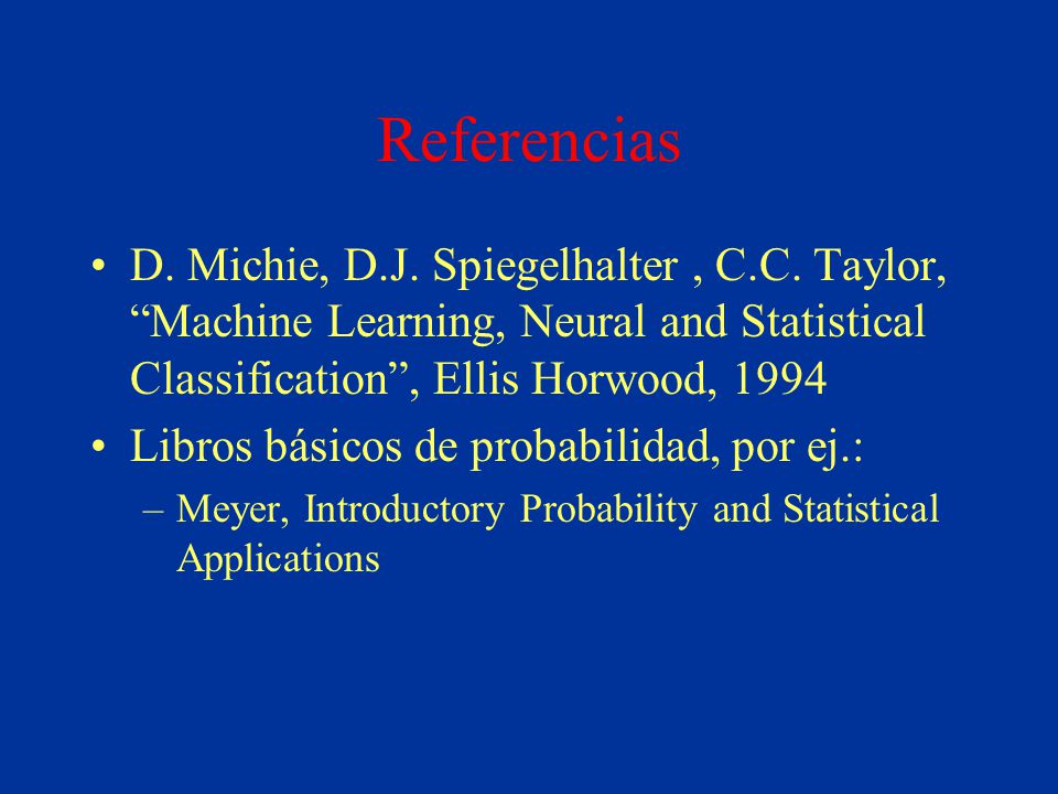 Referencias D. Michie, D.J. Spiegelhalter , C.C. Taylor, Machine Learning, Neural and Statistical Classification , Ellis Horwood,