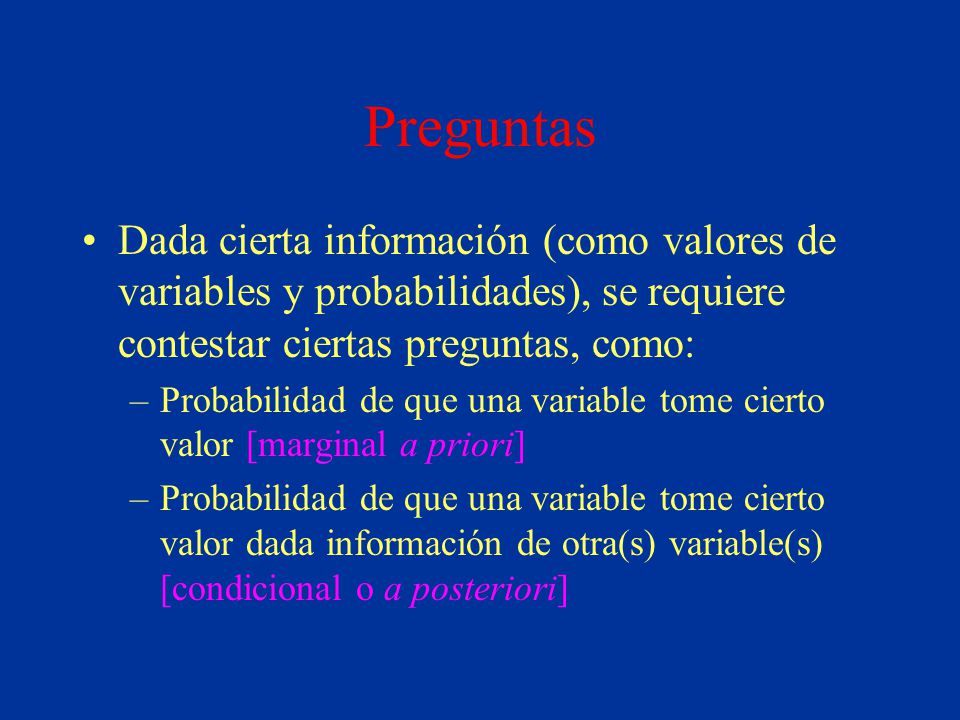 Preguntas Dada cierta información (como valores de variables y probabilidades), se requiere contestar ciertas preguntas, como: