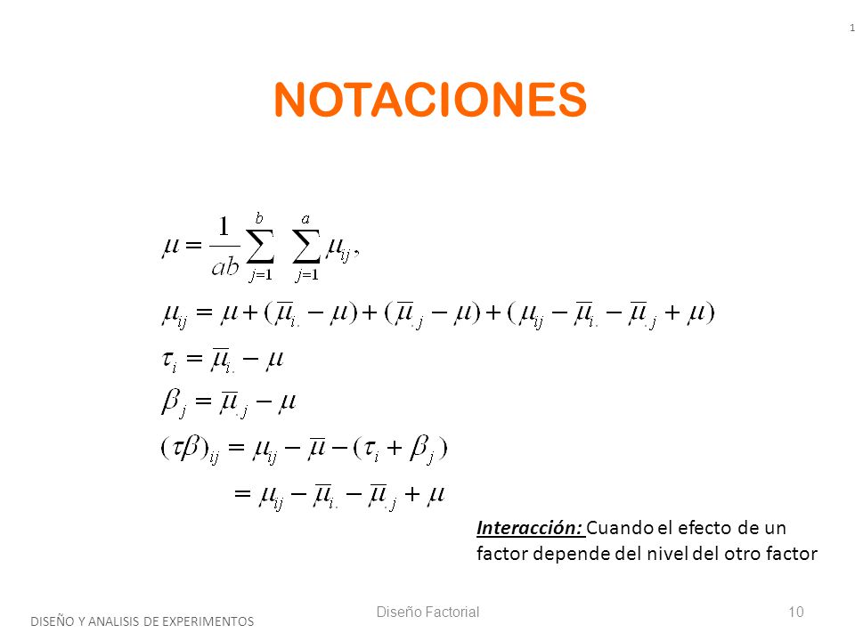 10 NOTACIONES. Interacción: Cuando el efecto de un factor depende del nivel del otro factor. Diseño Factorial.