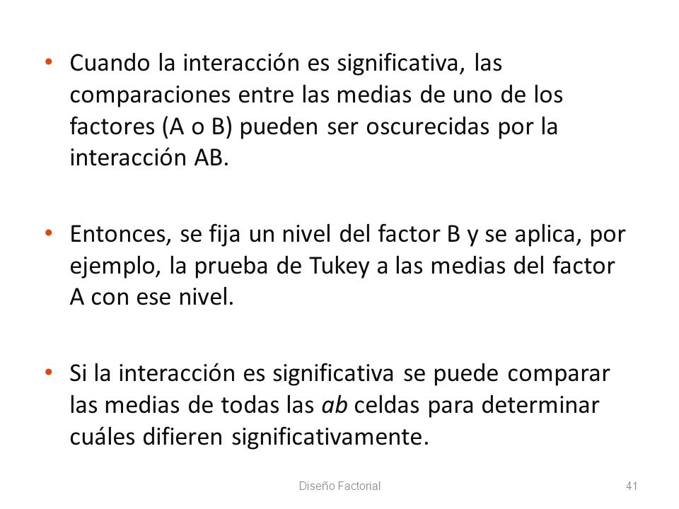Cuando la interacción es significativa, las comparaciones entre las medias de uno de los factores (A o B) pueden ser oscurecidas por la interacción AB.