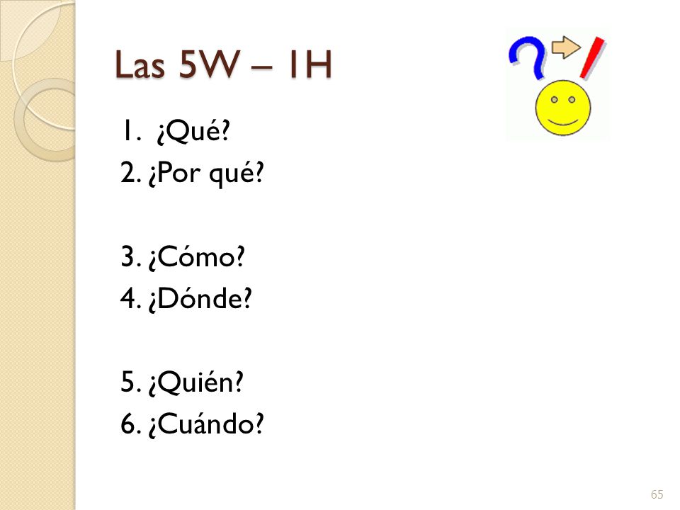 Las 5W – 1H 1. ¿Qué 2. ¿Por qué 3. ¿Cómo 4. ¿Dónde 5. ¿Quién 6. ¿Cuándo