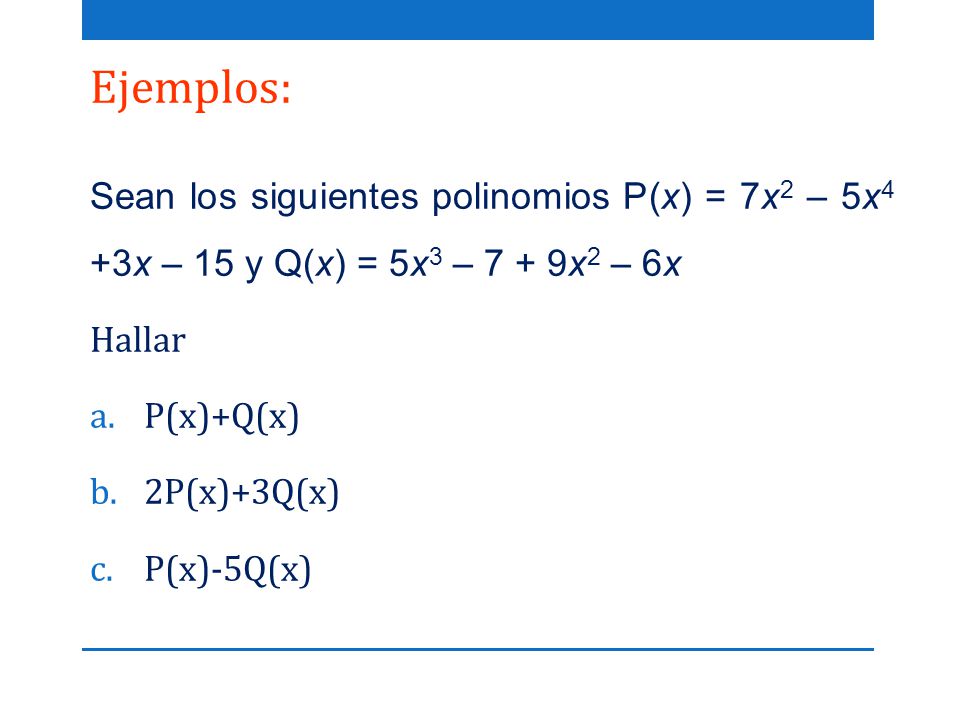 Ejemplos: Sean los siguientes polinomios P(x) = 7x2 – 5x4 +3x – 15 y Q(x) = 5x3 – 7 + 9x2 – 6x. Hallar.