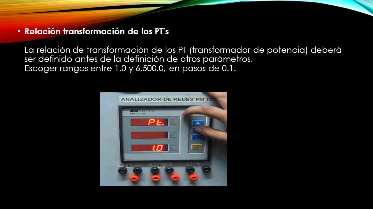 Relación transformación de los PT’s La relación de transformación de los PT (transformador de potencia) deberá ser definido antes de la definición de otros parámetros.