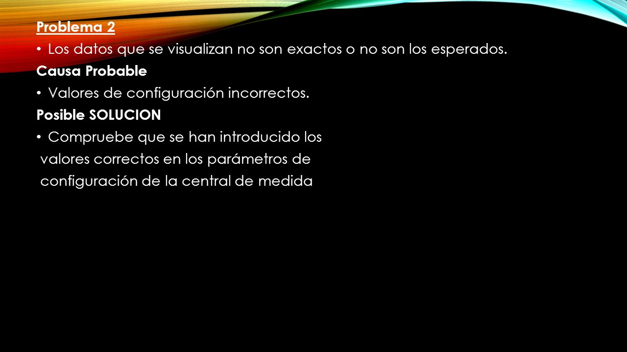 Problema 2 Los datos que se visualizan no son exactos o no son los esperados. Causa Probable. Valores de configuración incorrectos.
