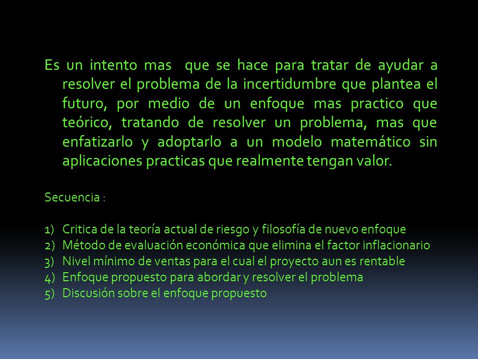 Es un intento mas que se hace para tratar de ayudar a resolver el problema de la incertidumbre que plantea el futuro, por medio de un enfoque mas practico que teórico, tratando de resolver un problema, mas que enfatizarlo y adoptarlo a un modelo matemático sin aplicaciones practicas que realmente tengan valor.