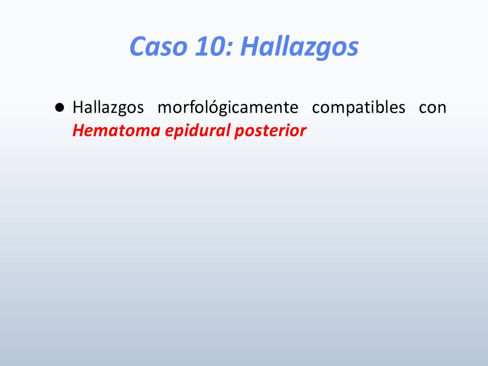 Caso 10: Hallazgos Hallazgos morfológicamente compatibles con Hematoma epidural posterior