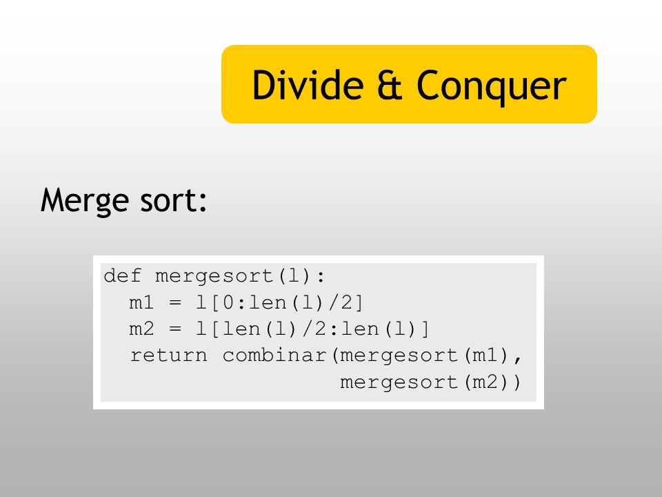 Divide & Conquer Merge sort: def mergesort(l): m1 = l[0:len(l)/2]