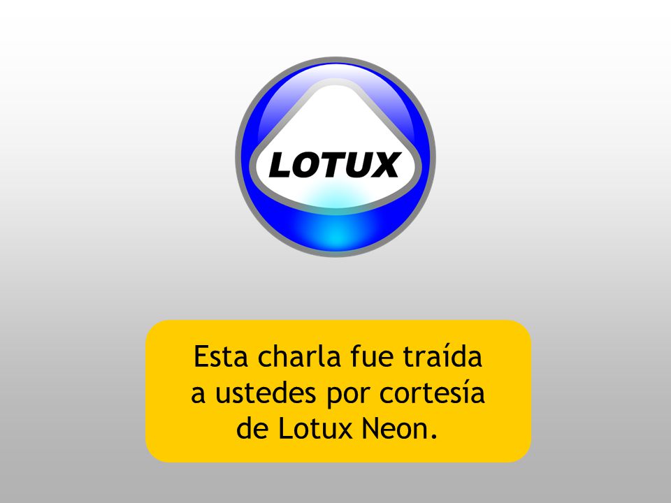 Esta charla fue traída a ustedes por cortesía de Lotux Neon.