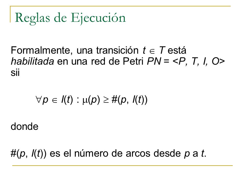 Reglas de Ejecución Formalmente, una transición t  T está habilitada en una red de Petri PN = <P, T, I, O> sii.