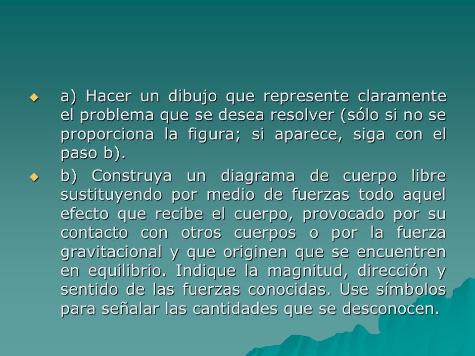 a) Hacer un dibujo que represente claramente el problema que se desea resolver (sólo si no se proporciona la figura; si aparece, siga con el paso b).
