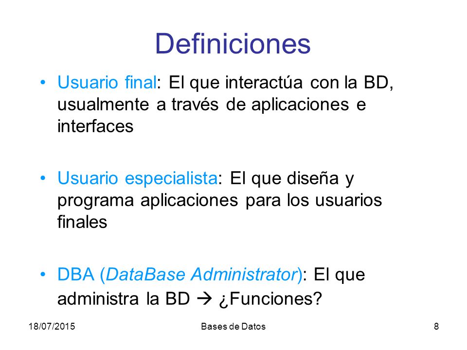 Definiciones Usuario final: El que interactúa con la BD, usualmente a través de aplicaciones e interfaces.