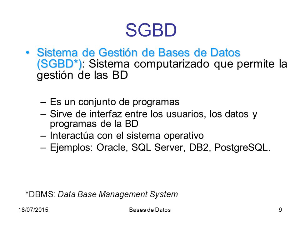 SGBD Sistema de Gestión de Bases de Datos (SGBD*): Sistema computarizado que permite la gestión de las BD.