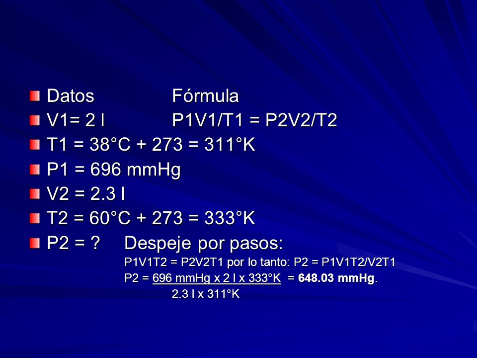 Datos Fórmula V1= 2 l P1V1/T1 = P2V2/T2 T1 = 38°C = 311°K