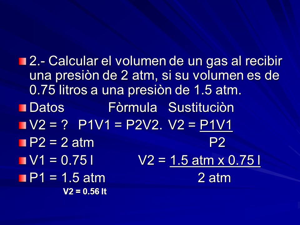 Datos Fòrmula Sustituciòn V2 = P1V1 = P2V2. V2 = P1V1 P2 = 2 atm P2