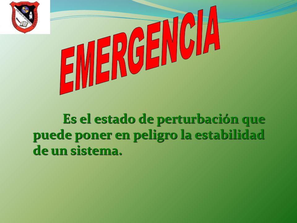EMERGENCIA Es el estado de perturbación que puede poner en peligro la estabilidad de un sistema.