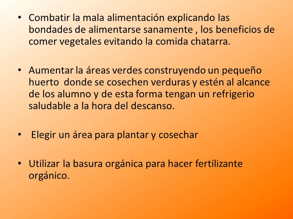 Combatir la mala alimentación explicando las bondades de alimentarse sanamente , los beneficios de comer vegetales evitando la comida chatarra.