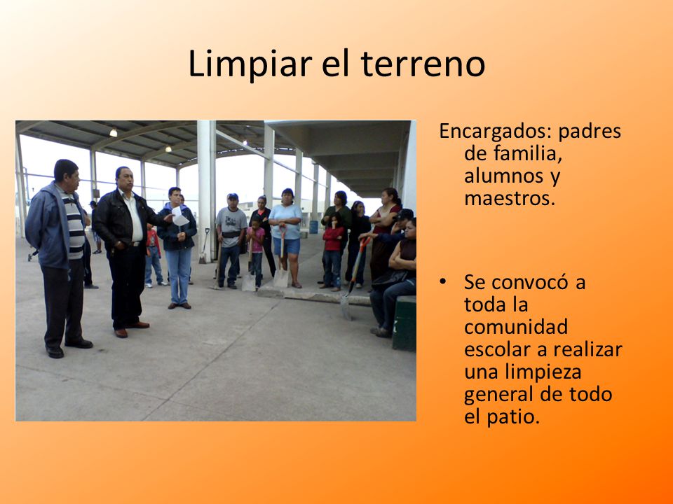 Limpiar el terreno Encargados: padres de familia, alumnos y maestros.