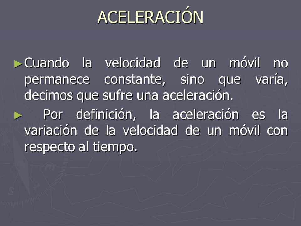 ACELERACIÓN Cuando la velocidad de un móvil no permanece constante, sino que varía, decimos que sufre una aceleración.