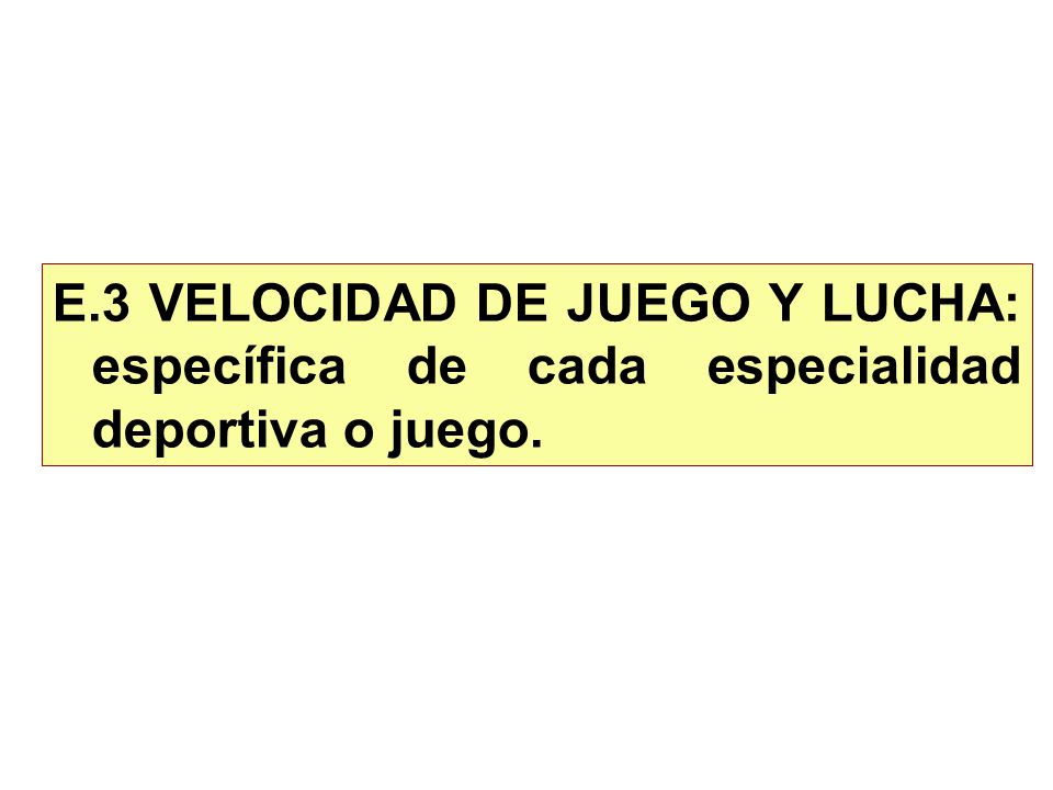 E.3 VELOCIDAD DE JUEGO Y LUCHA: específica de cada especialidad deportiva o juego.