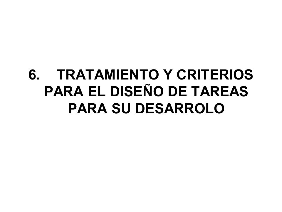 6. TRATAMIENTO Y CRITERIOS PARA EL DISEÑO DE TAREAS PARA SU DESARROLO