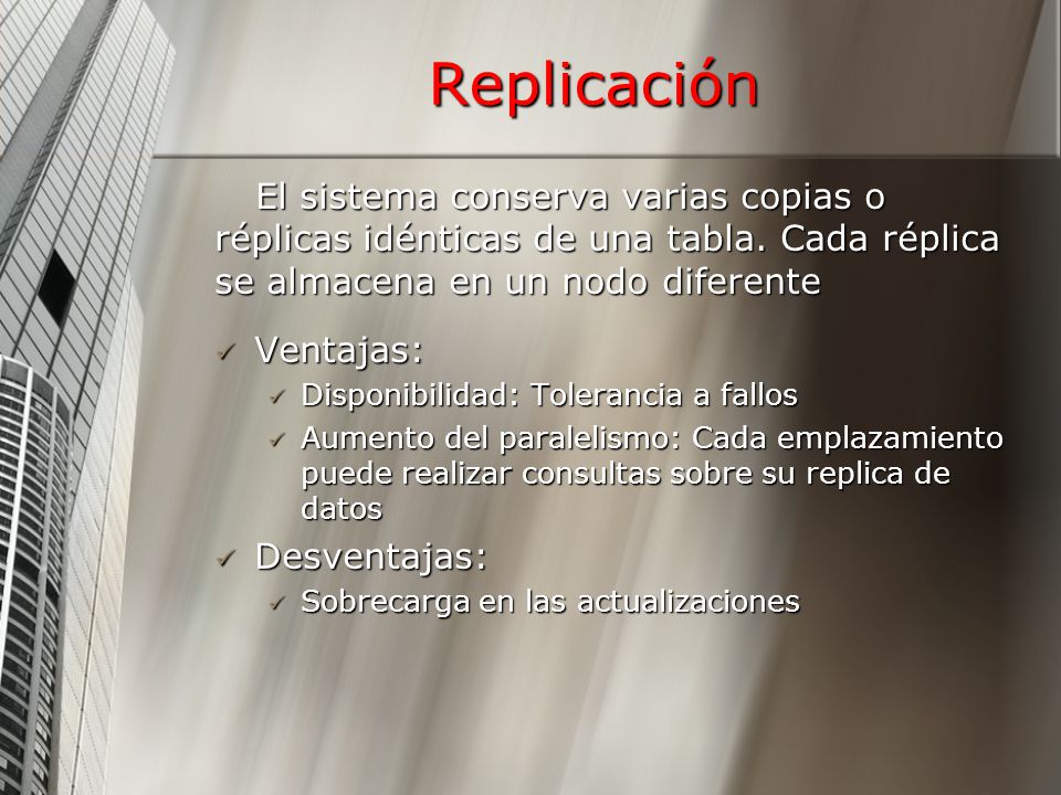 Replicación El sistema conserva varias copias o réplicas idénticas de una tabla. Cada réplica se almacena en un nodo diferente.