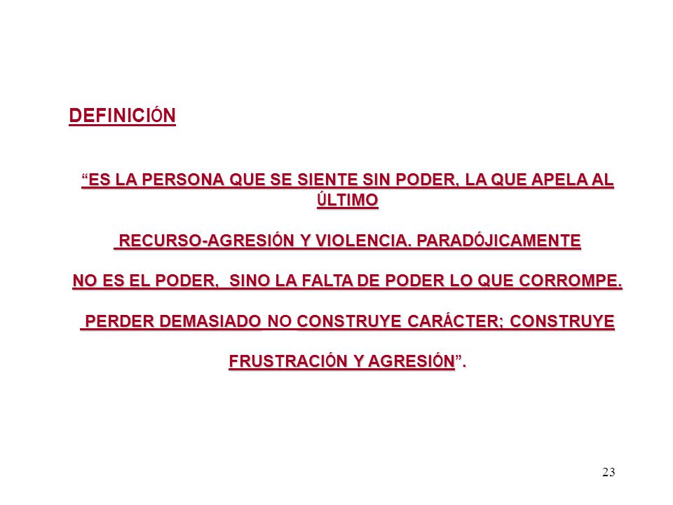 DEFINICIÓN ES LA PERSONA QUE SE SIENTE SIN PODER, LA QUE APELA AL ÚLTIMO. RECURSO-AGRESIÓN Y VIOLENCIA. PARADÓJICAMENTE.