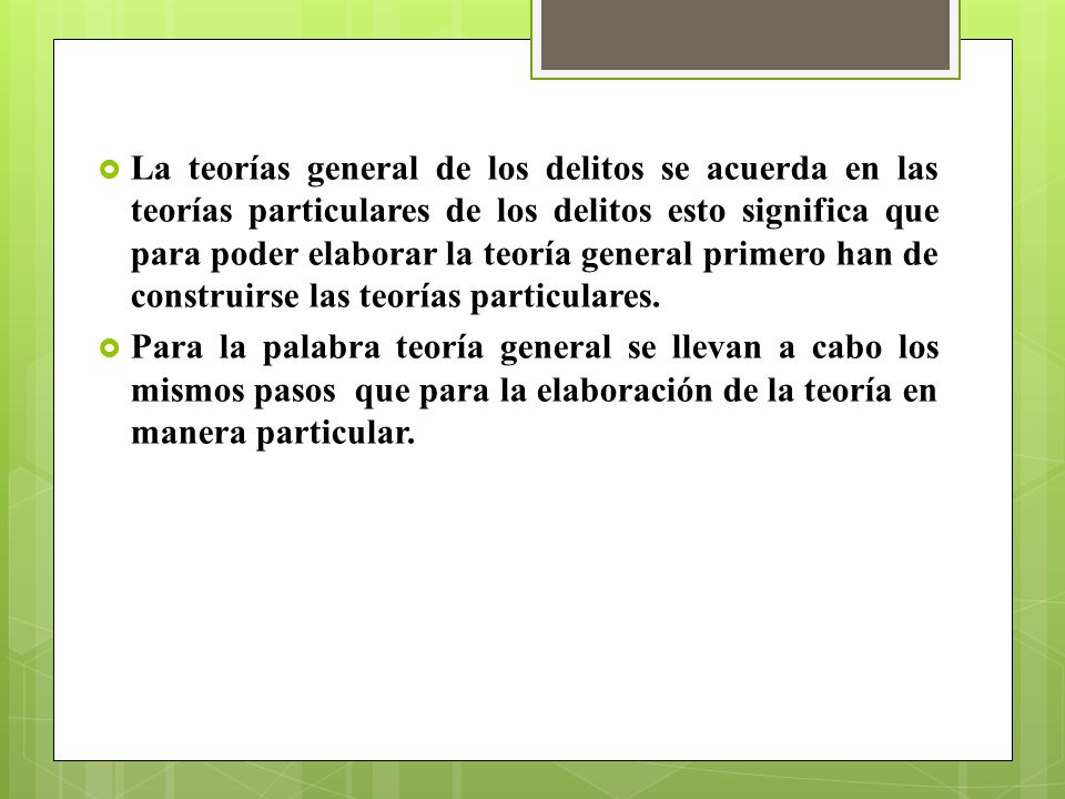 La teorías general de los delitos se acuerda en las teorías particulares de los delitos esto significa que para poder elaborar la teoría general primero han de construirse las teorías particulares.