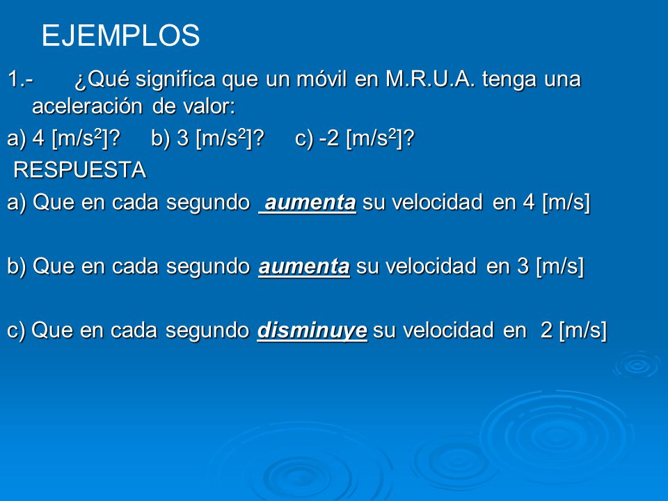 EJEMPLOS 1.- ¿Qué significa que un móvil en M.R.U.A. tenga una aceleración de valor: a) 4 [m/s2] b) 3 [m/s2] c) -2 [m/s2]