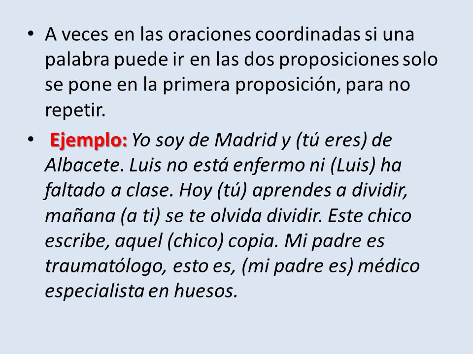 A veces en las oraciones coordinadas si una palabra puede ir en las dos proposiciones solo se pone en la primera proposición, para no repetir.